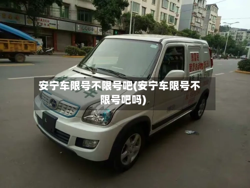 安宁车限号不限号吧(安宁车限号不限号吧吗)-第2张图片