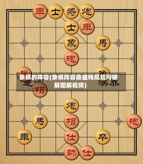 象棋的阵容(象棋阵容鼎盛残局如何破解图解视频)-第2张图片