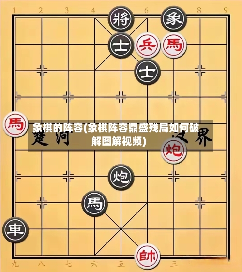 象棋的阵容(象棋阵容鼎盛残局如何破解图解视频)-第3张图片