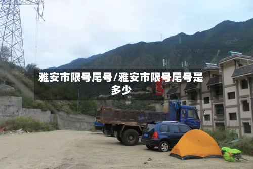 雅安市限号尾号/雅安市限号尾号是多少-第3张图片