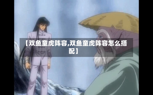【双鱼童虎阵容,双鱼童虎阵容怎么搭配】