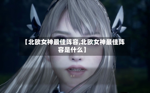【北欧女神最佳阵容,北欧女神最佳阵容是什么】