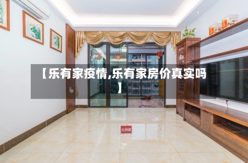 【乐有家疫情,乐有家房价真实吗】