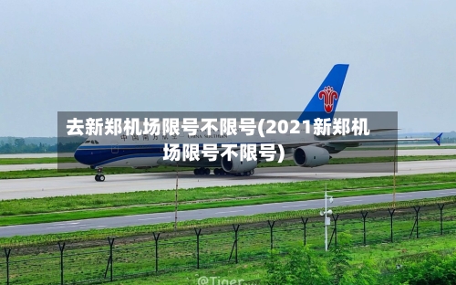 去新郑机场限号不限号(2021新郑机场限号不限号)