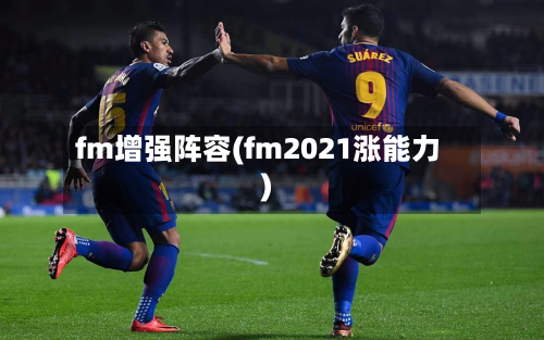 fm增强阵容(fm2021涨能力)-第2张图片
