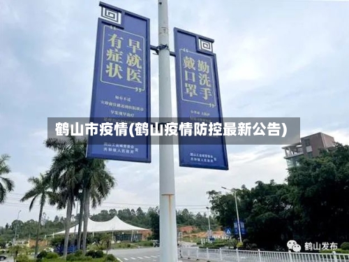 鹤山市疫情(鹤山疫情防控最新公告)-第2张图片
