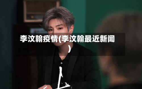 李汶翰疫情(李汶翰最近新闻)