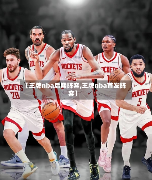 【王牌nba后期阵容,王牌nba首发阵容】