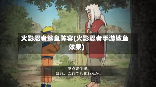 火影忍者鲨鱼阵容(火影忍者手游鲨鱼效果)-第2张图片