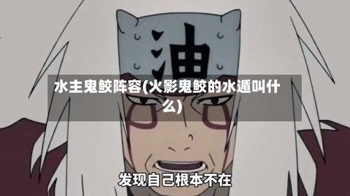 水主鬼鲛阵容(火影鬼鲛的水遁叫什么)-第2张图片