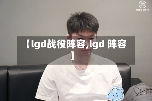 【lgd战役阵容,lgd 阵容】