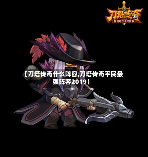 【刀塔传奇什么阵容,刀塔传奇平民最强阵容2019】-第2张图片