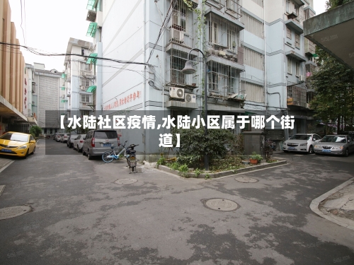 【水陆社区疫情,水陆小区属于哪个街道】-第2张图片