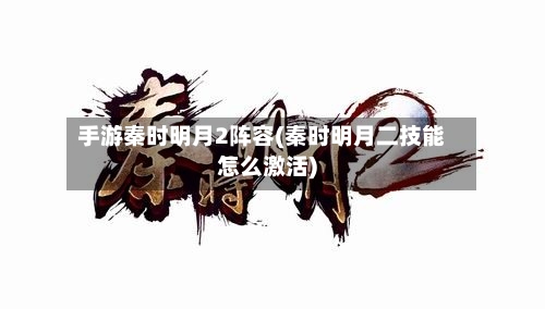 手游秦时明月2阵容(秦时明月二技能怎么激活)-第2张图片