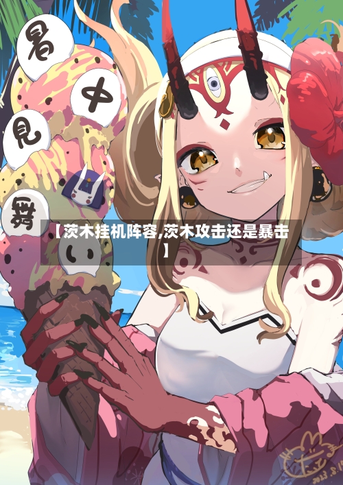 【茨木挂机阵容,茨木攻击还是暴击】