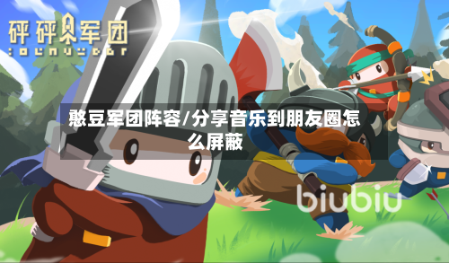 憨豆军团阵容/分享音乐到朋友圈怎么屏蔽