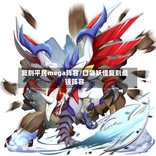 复刻平民mega阵容/口袋妖怪复刻最强阵容