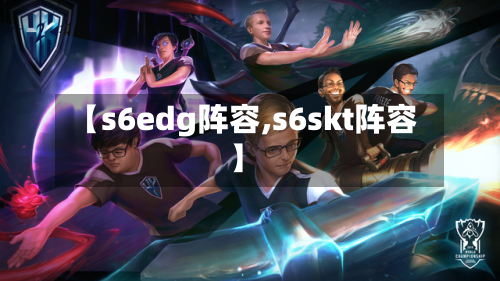 【s6edg阵容,s6skt阵容】-第3张图片