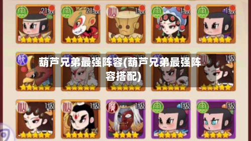 葫芦兄弟最强阵容(葫芦兄弟最强阵容搭配)-第2张图片