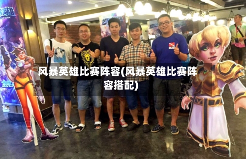 风暴英雄比赛阵容(风暴英雄比赛阵容搭配)