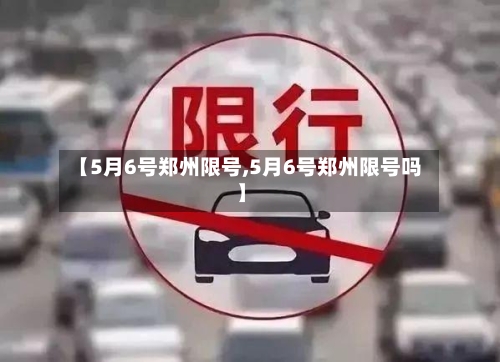 【5月6号郑州限号,5月6号郑州限号吗】