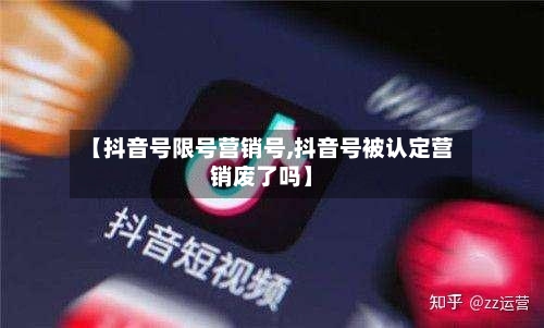 【抖音号限号营销号,抖音号被认定营销废了吗】-第2张图片