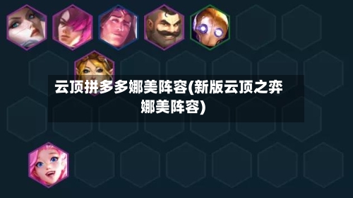 云顶拼多多娜美阵容(新版云顶之弈娜美阵容)