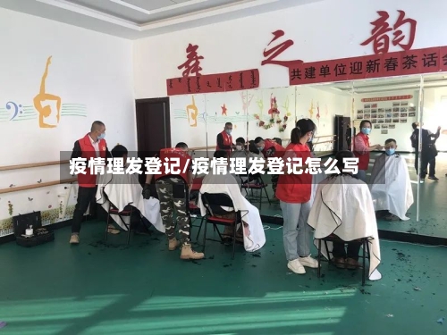 疫情理发登记/疫情理发登记怎么写-第2张图片