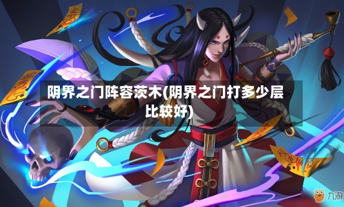 阴界之门阵容茨木(阴界之门打多少层比较好)