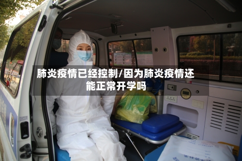 肺炎疫情已经控制/因为肺炎疫情还能正常开学吗
