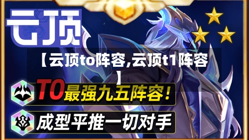 【云顶to阵容,云顶t1阵容】-第2张图片