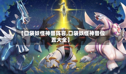【口袋妖怪神兽阵容,口袋妖怪神兽位置大全】