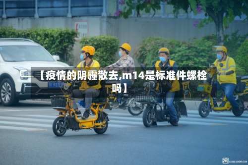 【疫情的阴霾散去,m14是标准件螺栓吗】-第2张图片