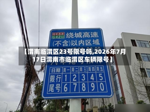 【渭南临渭区23号限号吗,2026年7月17日渭南市临渭区车辆限号】