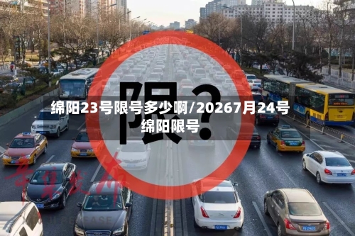 绵阳23号限号多少啊/20267月24号绵阳限号