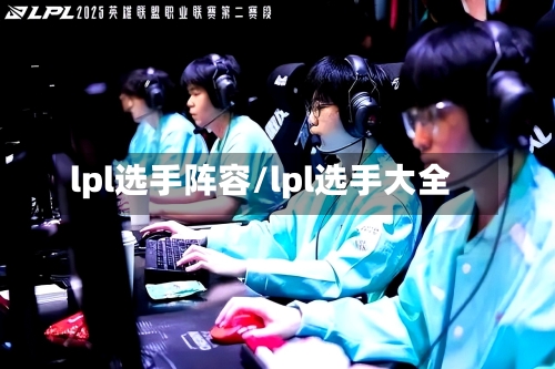 lpl选手阵容/lpl选手大全