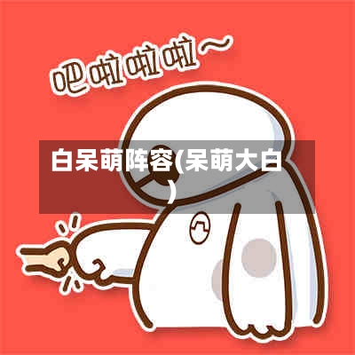 白呆萌阵容(呆萌大白)-第2张图片