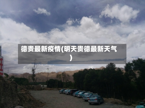 德贵最新疫情(明天贵德最新天气)-第2张图片