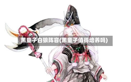黑童子白狼阵容(黑童子值得培养吗)-第2张图片