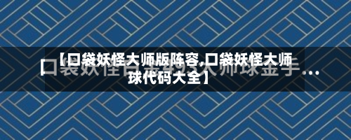 【口袋妖怪大师版阵容,口袋妖怪大师球代码大全】