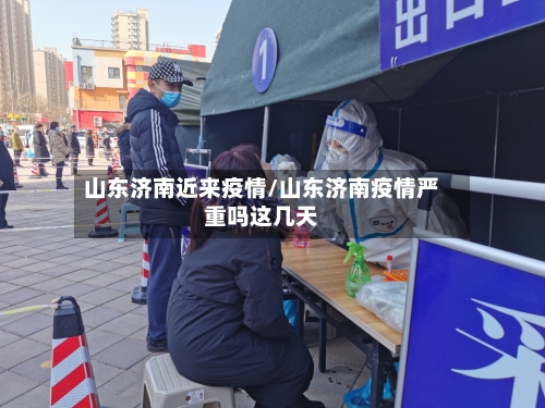 山东济南近来疫情/山东济南疫情严重吗这几天-第2张图片