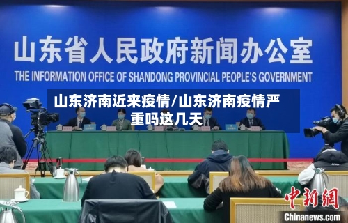 山东济南近来疫情/山东济南疫情严重吗这几天