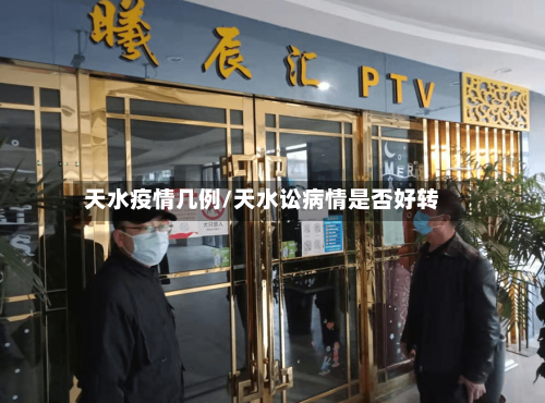 天水疫情几例/天水讼病情是否好转-第2张图片