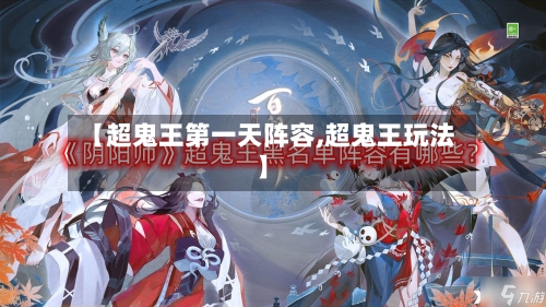 【超鬼王第一天阵容,超鬼王玩法】-第3张图片
