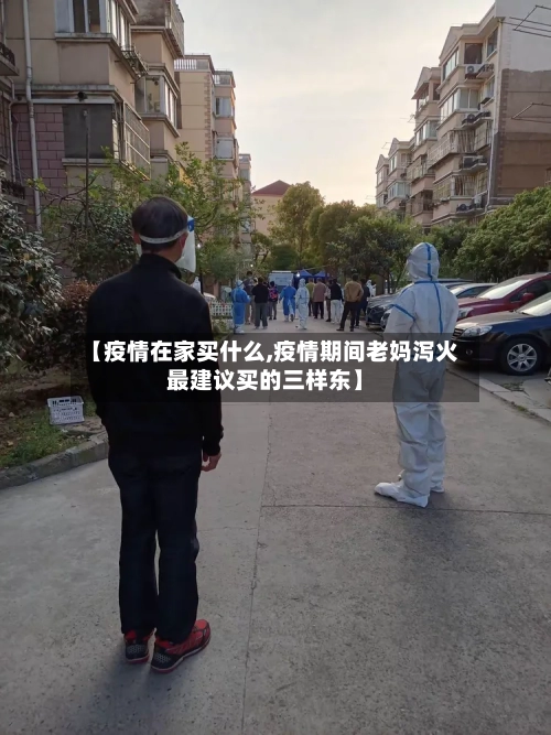 【疫情在家买什么,疫情期间老妈泻火最建议买的三样东】-第3张图片