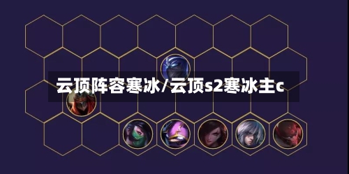 云顶阵容寒冰/云顶s2寒冰主c