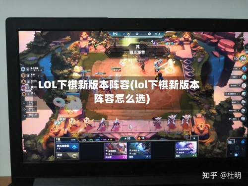 LOL下棋新版本阵容(lol下棋新版本阵容怎么选)