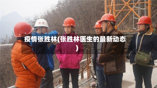 疫情张胜林(张胜林医生的最新动态)