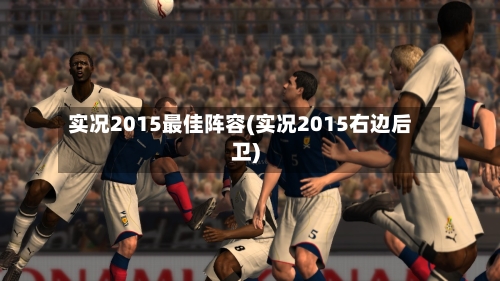 实况2015最佳阵容(实况2015右边后卫)