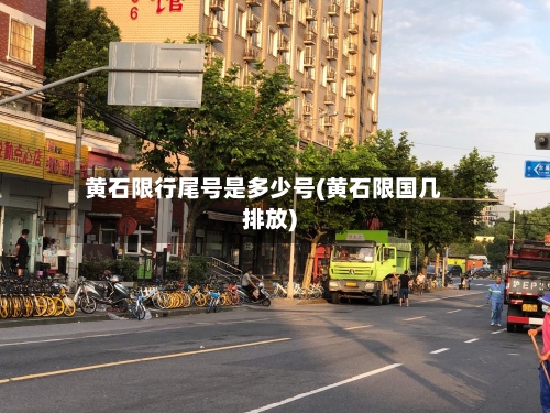 黄石限行尾号是多少号(黄石限国几排放)